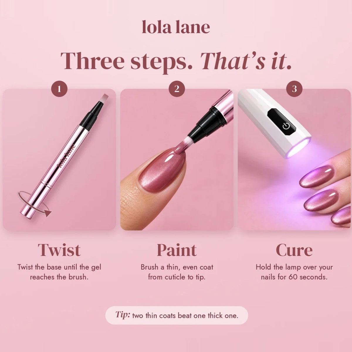 Three steps: twist the pen, paint a thin coat, hold the UV lamp over your nails for 60 seconds